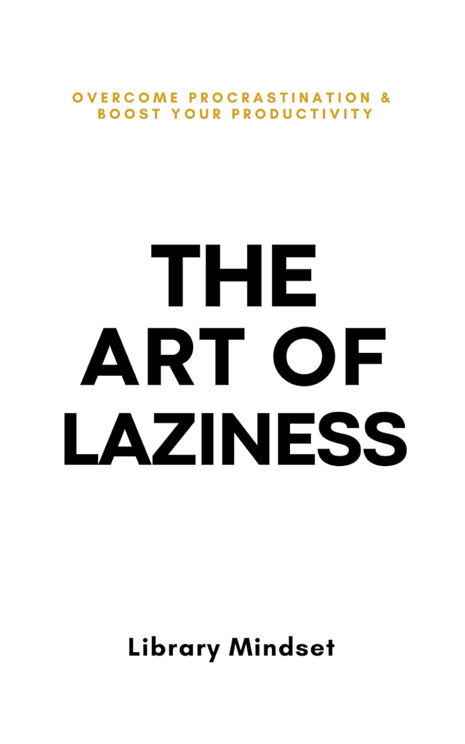 The Art Of Laziness: Overcome Procrastination & Improve Productivity – Paperback, Library Mindset