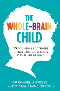 The Whole-Brain Child: 12 Revolutionary Strategies to Nurture Your Child's Developing Mind