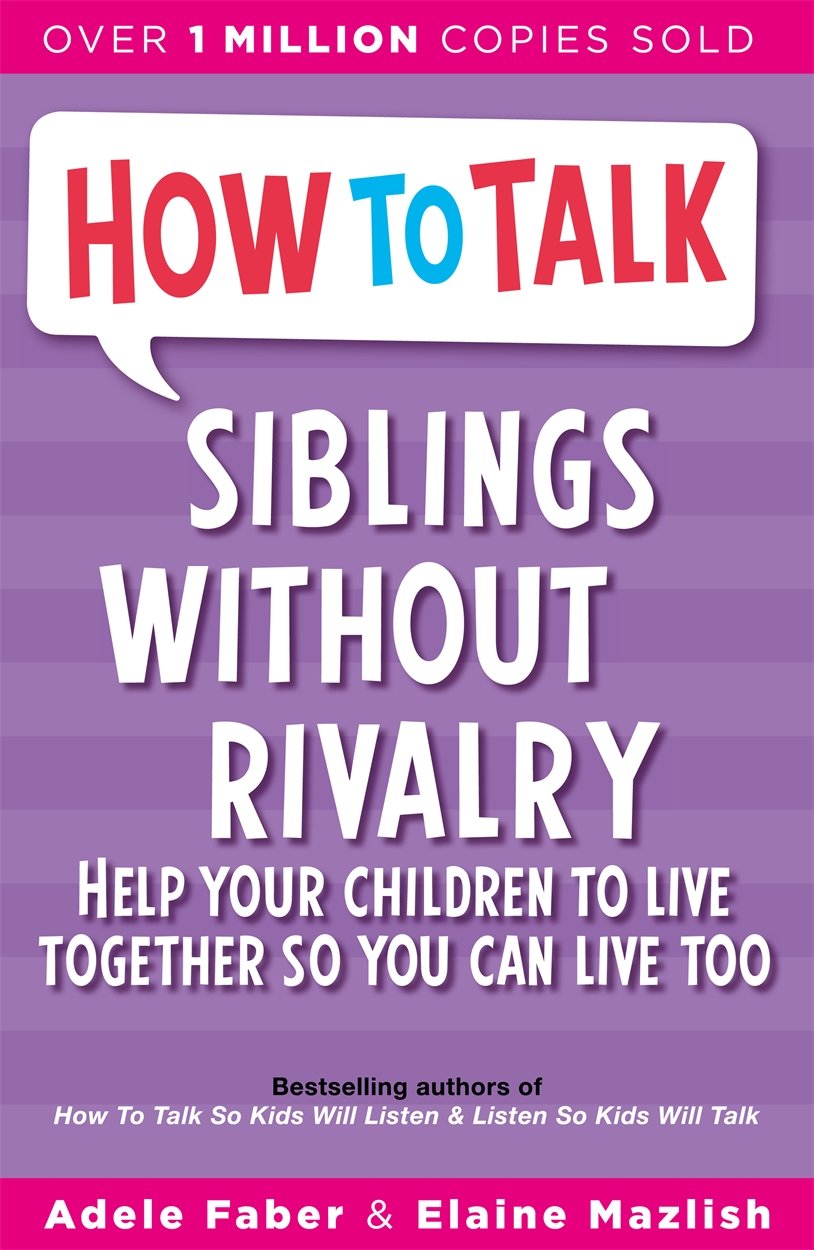 How to Talk: Siblings Without Rivalry: How to Help Your Children Live Together So You Can Live Too